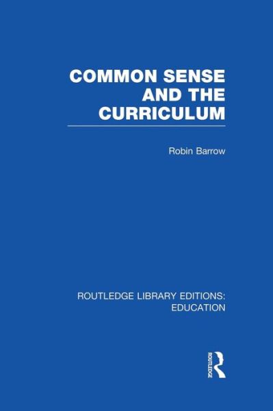 Cover for Barrow, Robin (Simon Fraser University, British Columbia, Canada) · Common Sense and the Curriculum - Routledge Library Editions: Education (Paperback Book) (2014)