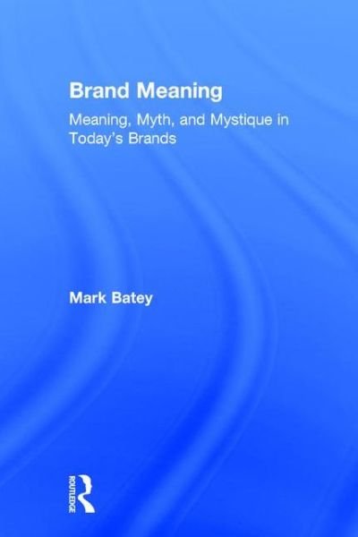 Cover for Batey, Mark (Independent Brand Consultant, USA) · Brand Meaning: Meaning, Myth and Mystique in Today’s Brands (Hardcover Book) (2015)