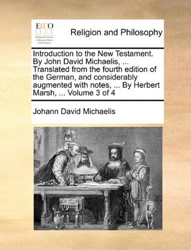 Cover for Johann David Michaelis · Introduction to the New Testament. by John David Michaelis, ... Translated from the Fourth Edition of the German, and Considerably Augmented with Notes, ... by Herbert Marsh, ...  Volume 3 of 4 (Paperback Book) (2010)