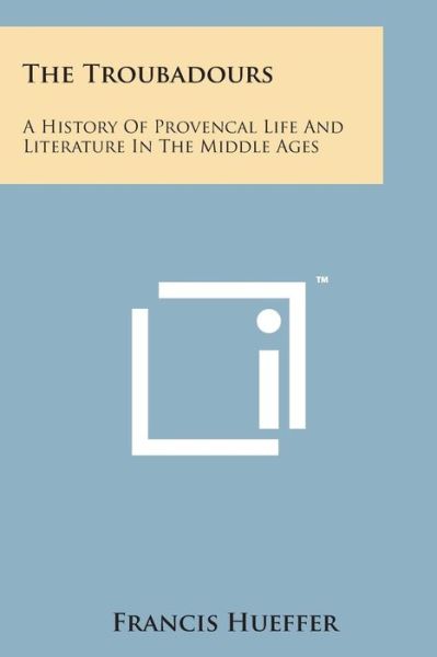 Cover for Francis Hueffer · The Troubadours: a History of Provencal Life and Literature in the Middle Ages (Taschenbuch) (2014)