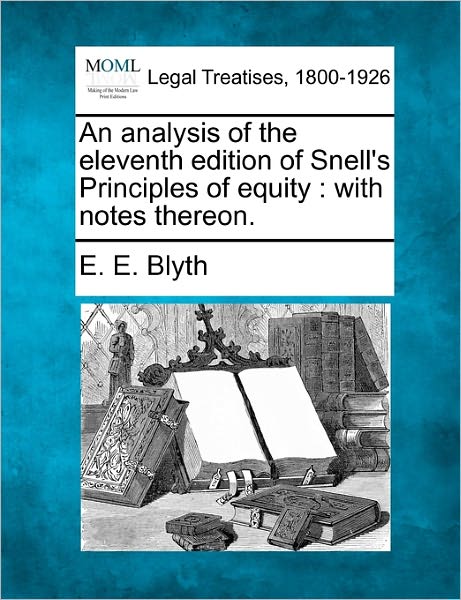 An Analysis of the Eleventh Edition of Snell's Principles of Equity: with Notes Thereon. - E. E. Blyth - Bøger - Gale, Making of Modern Law - 9781240051410 - 1. december 2010