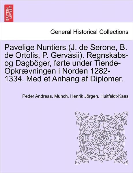 Cover for Peder Andreas Munch · Pavelige Nuntiers (J. De Serone, B. De Ortolis, P. Gervasii). Regnskabs-og Dagboger, Forte Under Tiende-opkraevningen I Norden 1282-1334. med et Anhan (Taschenbuch) (2011)
