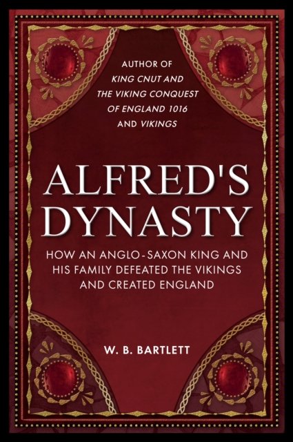 Cover for W. B. Bartlett · Alfred's Dynasty: How an Anglo-Saxon King and his Family Defeated the Vikings and Created England (Gebundenes Buch) (2023)