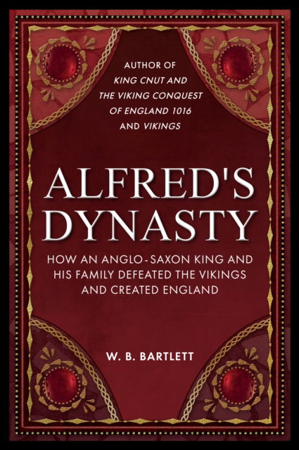 Alfred's Dynasty: How an Anglo-Saxon King and his Family Defeated the Vikings and Created England - W. B. Bartlett - Books - Amberley Publishing - 9781398110410 - September 15, 2023
