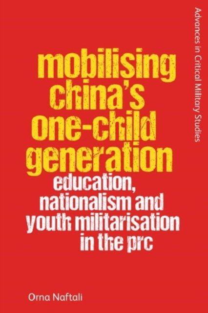 Cover for Orna Naftali · Mobilising China's One-Child Generation: Education, Nationalism and Youth Militarisation in the PRC - Advances in Critical Military Studies (Hardcover bog) (2024)