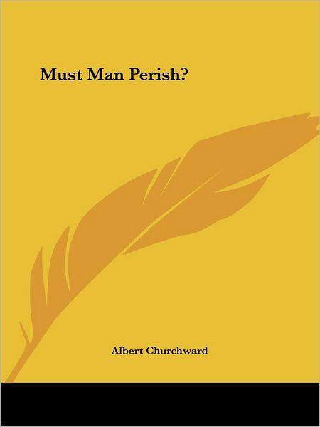 Must Man Perish? - Albert Churchward - Books - Kessinger Publishing, LLC - 9781425306410 - December 8, 2005