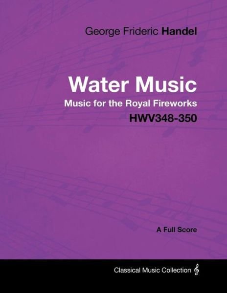 George Frideric Handel - Water Music - Music for the Royal Fireworks - Hwv348-350 - a Full Score - George Frideric Handel - Books - Masterson Press - 9781447441410 - January 24, 2012