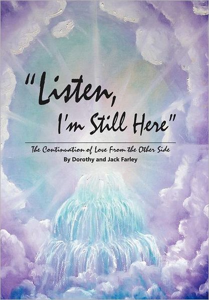 Cover for Farley, Dorothy and Jack · Listen, I'm Still Here: the Continuation of Love from the Other Side (Gebundenes Buch) (2012)