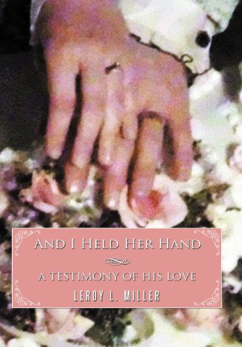 Leroy L. Miller · And I Held Her Hand: a Testimony of His Love (Gebundenes Buch) (2011)