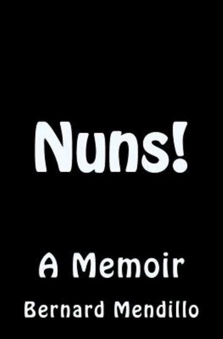 Cover for Bernard Mendillo · Nuns! a Memoir (Paperback Book) (2012)