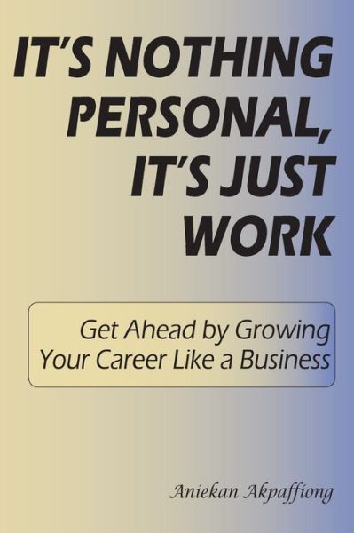 Cover for Aniekan Akpaffiong · It's Nothing Personal, It's Just Work: Get Ahead by Growing Your Career Like a Business (Paperback Book) (2012)