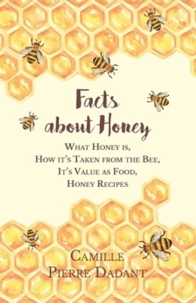 Cover for Camille Pierre Dadant · Facts about Honey - What Honey is, How it's Taken from the Bee, It's Value as Food, Honey Recipes (Paperback Book) (2016)