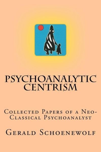 Cover for Gerald Schoenewolf · Psychoanalytic Centrism: Collected Papers of a Neo-classical Psychoanalyst (Paperback Book) (2012)