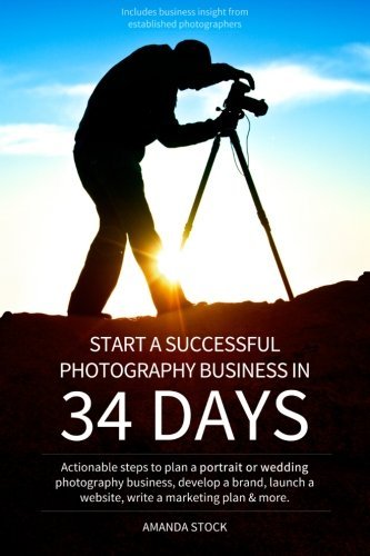 Cover for Amanda Stock · Start a Successful Photography Business in 34 Days: Actionable Steps to Plan a Portrait or Wedding  Photography Business, Develop a Brand, Launch a  Website, Write a Marketing Plan &amp; More. (Paperback Book) (2013)