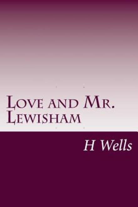Love and Mr. Lewisham - H G Wells - Books - CreateSpace Independent Publishing Platf - 9781499145410 - April 15, 2014