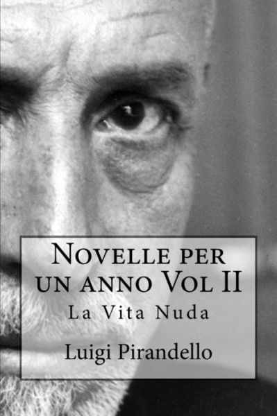 Novelle Per Un Anno Vol II La Vita Nuda: La Vita Nuda, La Toccatina, Acqua Amara, Pallino E Mimi, Nel Segno, La Casa Del Granella, Tutto Per Bene, La - Luigi Pirandello - Bøker - Createspace - 9781500306410 - 25. juni 2014