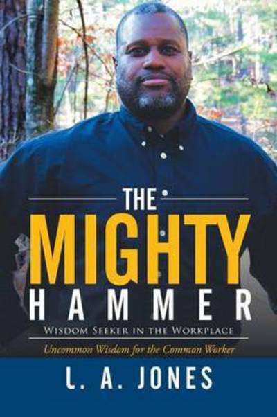 The Mighty Hammer: Wisdom Seeker in the Workplace - L a Jones - Böcker - Xlibris Corporation - 9781503532410 - 9 februari 2015
