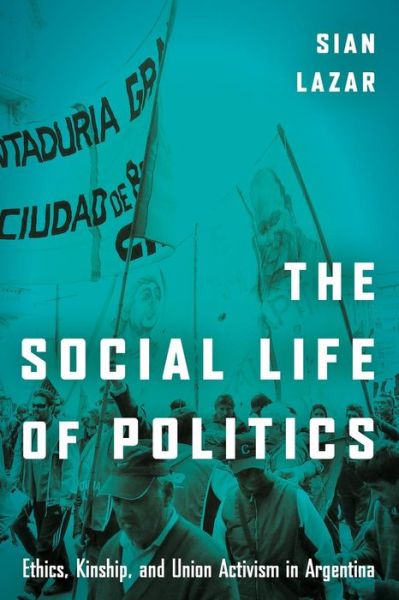 Cover for Sian Lazar · The Social Life of Politics: Ethics, Kinship, and Union Activism in Argentina (Paperback Book) (2017)