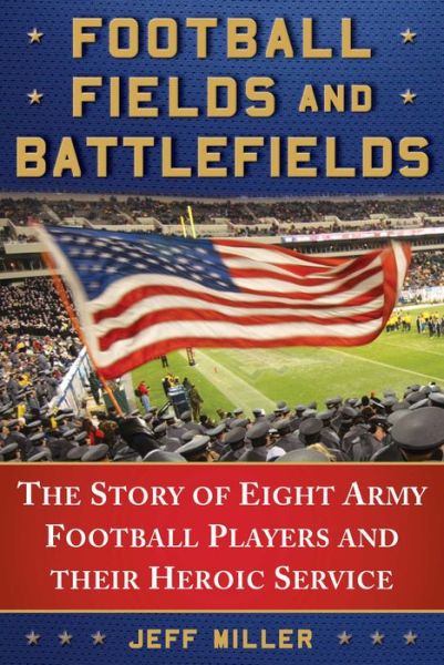 Cover for Jeff Miller · Football Fields and Battlefields: The Story of Eight Army Football Players and their Heroic Service (Inbunden Bok) (2018)