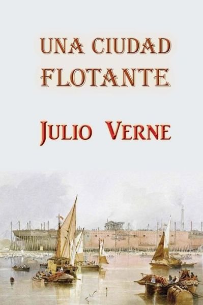 Una Ciudad Flotante - Julio Verne - Books - Createspace - 9781515300410 - July 31, 2015