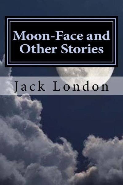 Moon-Face and Other Stories - Jack London - Libros - Createspace Independent Publishing Platf - 9781522821410 - 18 de diciembre de 2015