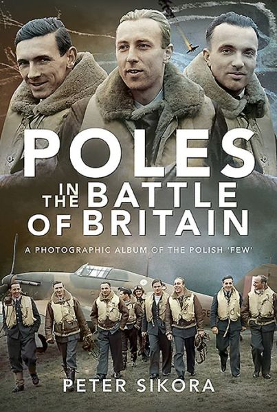 Poles in the Battle of Britain: A Photographic Album of the Polish 'Few' - Peter Sikora - Książki - Pen & Sword Books Ltd - 9781526782410 - 17 sierpnia 2020