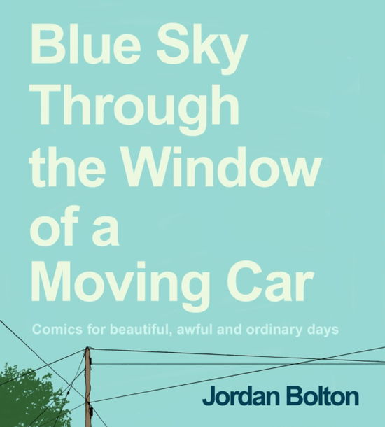 Cover for Jordan Bolton · Blue Sky Through the Window of a Moving Car: Comics for beautiful, awful and ordinary days (Hardcover Book) (2024)