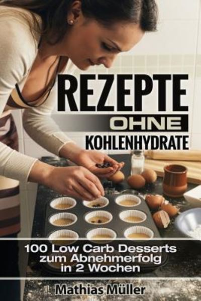 Cover for Mathias Müller · Rezepte ohne Kohlenhydrate - 100 Low Carb Desserts zum Abnehmerfolg in 2 Wochen (Taschenbuch) (2016)