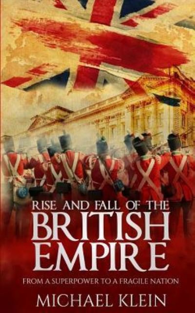 Rise and Fall of the British Empire - Michael Klein - Böcker - Createspace Independent Publishing Platf - 9781539355410 - 4 oktober 2016