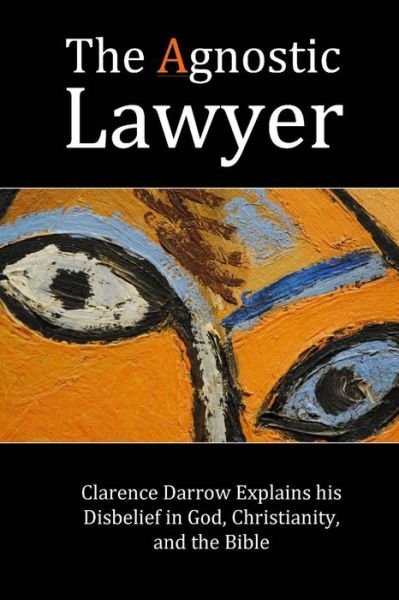 The Agnostic Lawyer : Clarence Darrow Explains his Disbelief in God, Christianity, and the Bible - Clarence Darrow - Books - Mount San Antonio College/Philosophy Gro - 9781565433410 - January 28, 2016