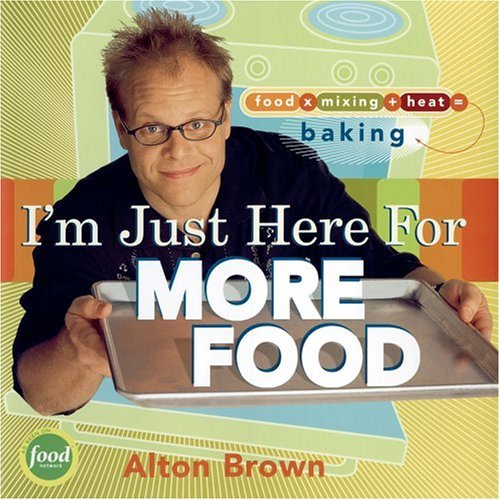 Cover for Alton Brown · I'm Just Here for More Food: Food X Mixing + Heat = Baking (Hardcover Book) [1st edition] (2004)