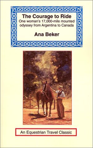Cover for Ana Beker · The Courage to Ride: One Woman's 17,000-mile Mounted Odyssey from Argentina to Canada (Equestrian Travel Classics) (Paperback Bog) (2001)
