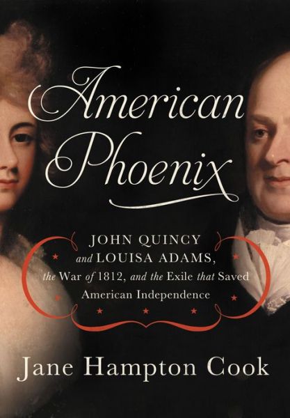 Cover for Jane Hampton Cook · American Phoenix: John Quincy and Louisa Adams, the War of 1812, and the Exile That Saved American Independence (Hardcover Book) (2013)