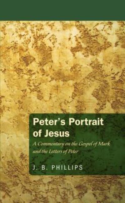Peter's Portrait of Jesus A Commentary on the Gospel of Mark and the Letters of Peter - J. B. Phillips - Books - Wipf and Stock - 9781620323410 - July 1, 2012