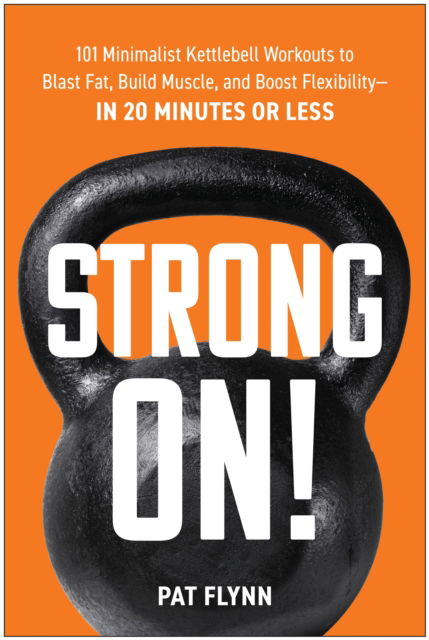 Cover for Pat Flynn · Strong ON!: 101 Minimalist Kettlebell Workouts to Blast Fat, Build Muscle, and Boost Flexibility—in 20 Minutes or Less (Paperback Book) (2024)