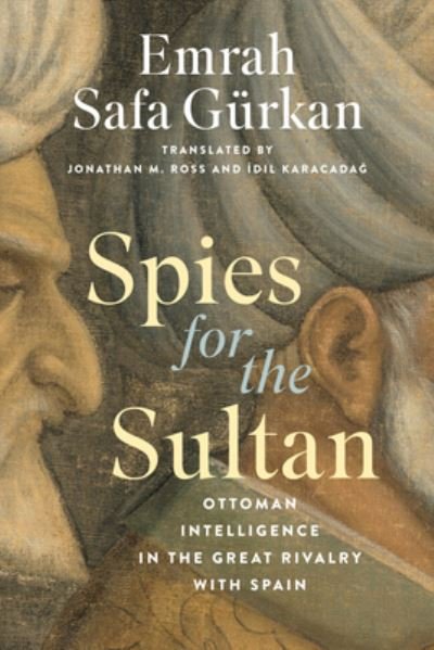Cover for Emrah Safa Gurkan · Spies for the Sultan: Ottoman Intelligence in the Great Rivalry with Spain (Hardcover Book) (2024)