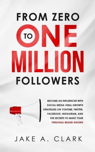 Cover for Jake a Clark · From Zero to One Million Followers: Become an Influencer with Social Media Viral Growth Strategies on YouTube, Twitter, Facebook, Instagram, and the Secrets to Make Your Personal Brand KNOWN (Paperback Book) (2020)