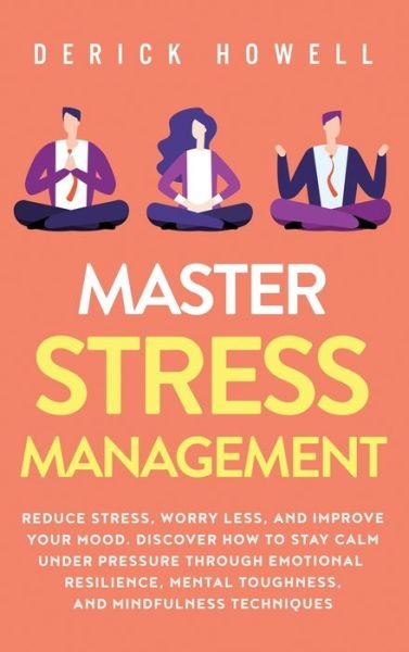 Cover for Derick Howell · Master Stress Management: Reduce Stress, Worry Less, and Improve Your Mood. Discover How to Stay Calm Under Pressure Through Emotional Resilience, Mental Toughness, and Mindfulness Techniques (Hardcover bog) (2020)