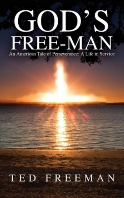 God's Free-Man : An American Tale of Perseverance - Ted Freeman - Books - Dorrance Publishing Co. - 9781649133410 - March 31, 2021