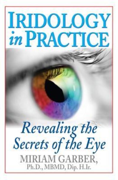 Cover for Garber, Dr. Miriam, Ph.D., MBMD, Dip. H.Ir. · Iridology in Practice: Revealing the Secrets of the Eye (Hardcover Book) (2014)