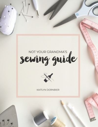 Cover for Kaitlyn Dornbier · Not Your Grandma's Sewing Guide (Paperback Book) (2018)