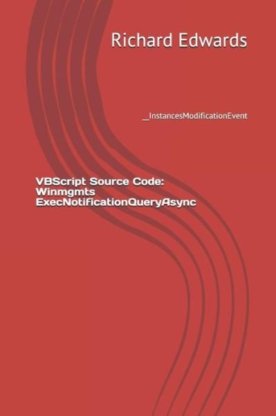 VBScript Source Code : Winmgmts ExecNotificationQueryAsync __InstancesModificationEvent - Richard Edwards - Books - Independently published - 9781729480410 - October 31, 2018