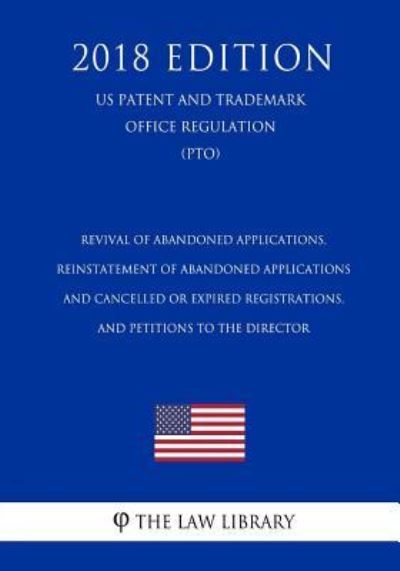 Cover for The Law Library · Revival of Abandoned Applications, Reinstatement of Abandoned Applications and Cancelled or Expired Registrations, and Petitions to the Director (US Patent and Trademark Office Regulation) (PTO) (2018 Edition) (Paperback Book) (2018)