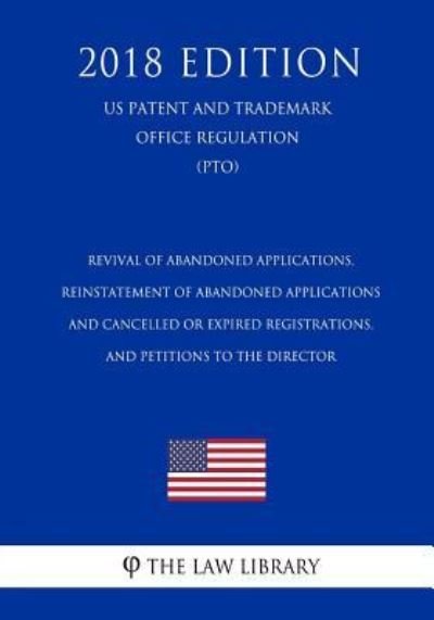 Cover for The Law Library · Revival of Abandoned Applications, Reinstatement of Abandoned Applications and Cancelled or Expired Registrations, and Petitions to the Director (US Patent and Trademark Office Regulation) (PTO) (2018 Edition) (Pocketbok) (2018)
