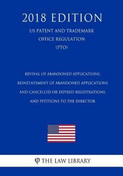 Revival of Abandoned Applications, Reinstatement of Abandoned Applications and Cancelled or Expired Registrations, and Petitions to the Director (US Patent and Trademark Office Regulation) (PTO) (2018 Edition) - The Law Library - Bücher - Createspace Independent Publishing Platf - 9781729873410 - 27. November 2018