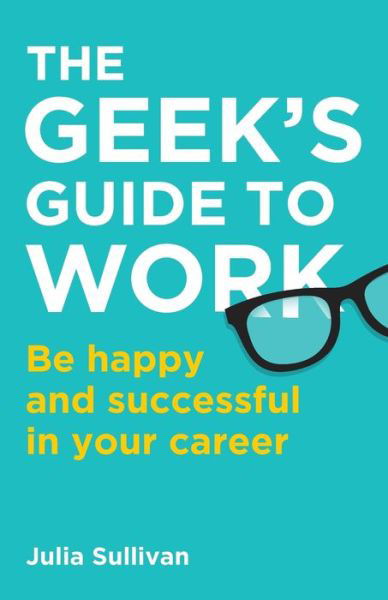 Cover for Julia Sullivan · The Geek's Guide to Work: Be happy and successful in your career (Paperback Book) (2021)
