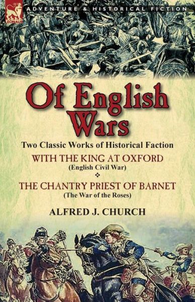 Cover for Alfred J Church · Of English Wars: Two Classic Works of Historical Faction-With the King at Oxford (English Civil War) &amp; the Chantry Priest of Barnet (Th (Paperback Book) (2013)