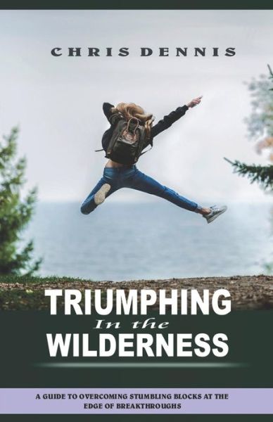 Cover for Chris Dennis · Triumphing in the Wilderness : a Guide to Overcoming Stumbling Blocks at the Edge of Breakthroughs (Paperback Book) (2018)