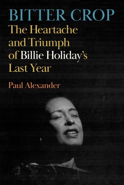 Bitter Crop: The Heartache and Triumph of Billie Holiday's Last Year - Paul Alexander - Bøker - Canongate Books - 9781837262410 - 4. juli 2024