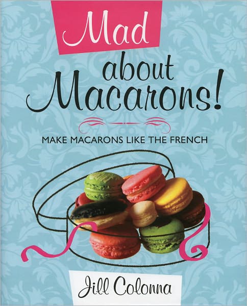 Cover for Jill Colonna · Mad About Macarons!: Make Macarons Like the French (Hardcover Book) (2010)